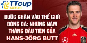 Bước chân vào thế giới bóng đá: những năm tháng đầu tiên của hans-jörg butt