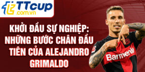 Khởi đầu sự nghiệp: những bước chân đầu tiên của alejandro grimaldo