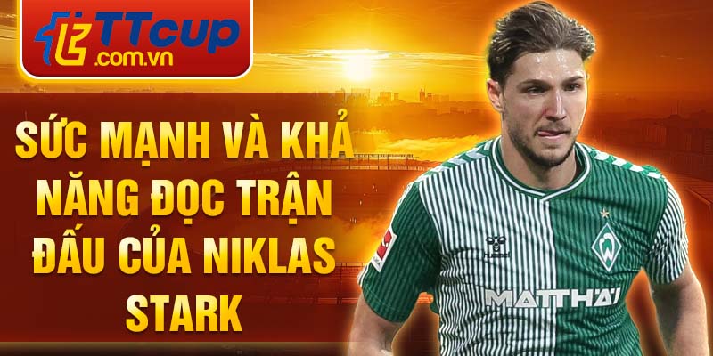 Sức mạnh và khả năng đọc trận đấu của Niklas Stark