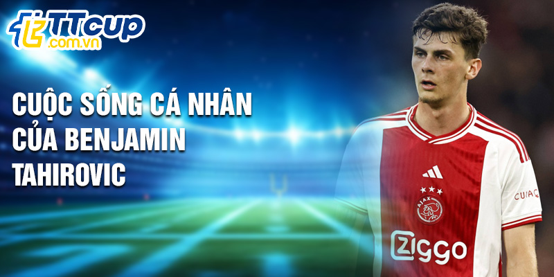 Cuộc sống cá nhân của Benjamin Tahirovic