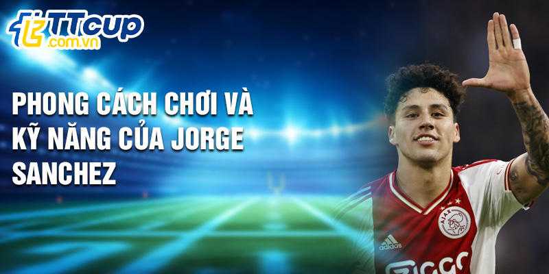 Phong cách chơi và kỹ năng của Jorge Sanchez