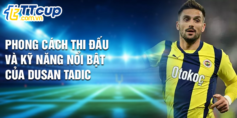 Phong cách thi đấu và kỹ năng nổi bật của Dusan Tadic